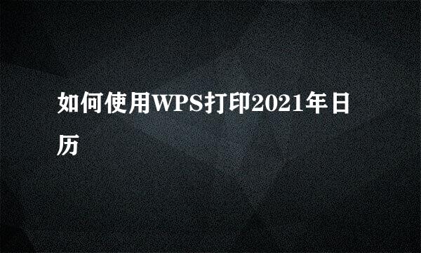 如何使用WPS打印2021年日历