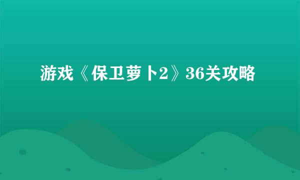 游戏《保卫萝卜2》36关攻略