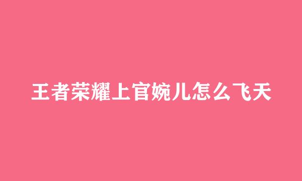 王者荣耀上官婉儿怎么飞天