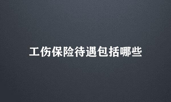 工伤保险待遇包括哪些