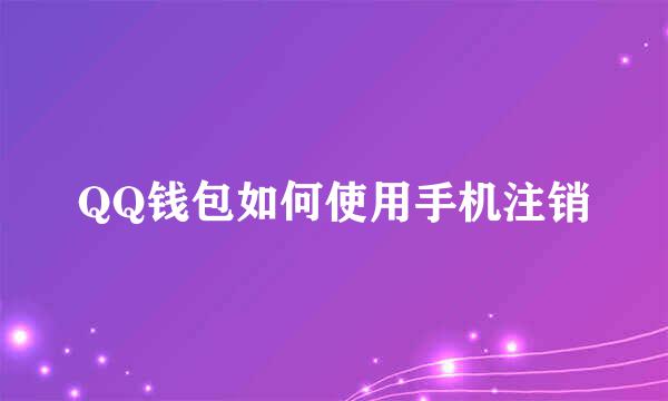 QQ钱包如何使用手机注销