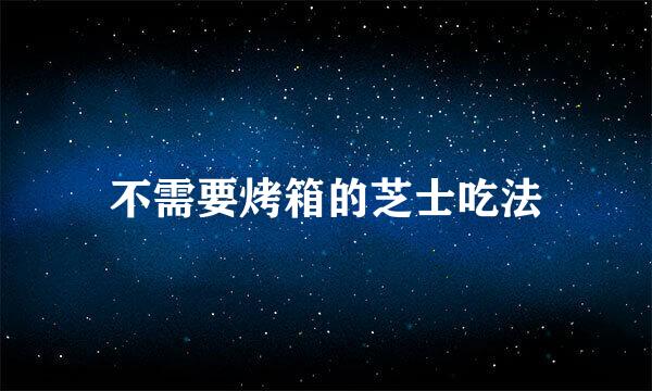 不需要烤箱的芝士吃法