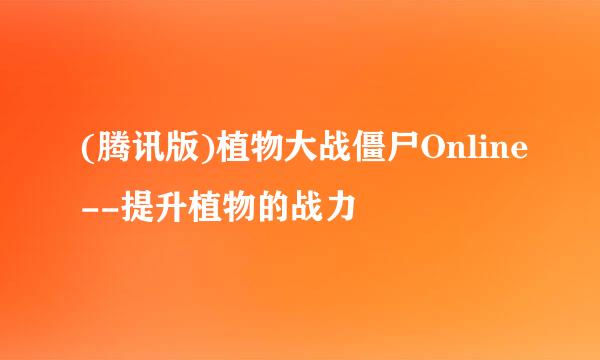 (腾讯版)植物大战僵尸Online--提升植物的战力