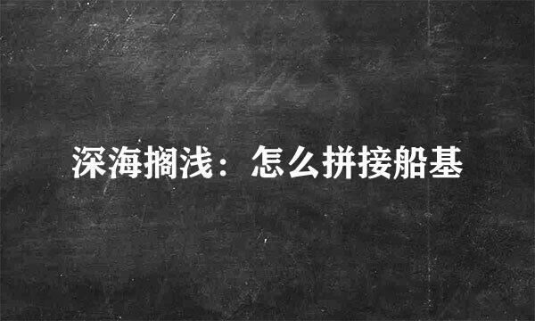 深海搁浅：怎么拼接船基