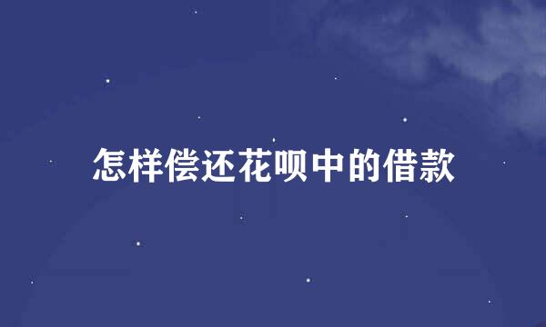 怎样偿还花呗中的借款