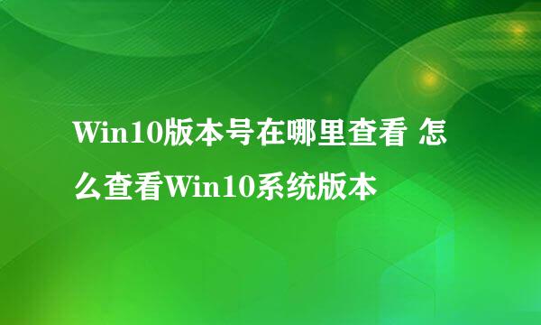 Win10版本号在哪里查看 怎么查看Win10系统版本