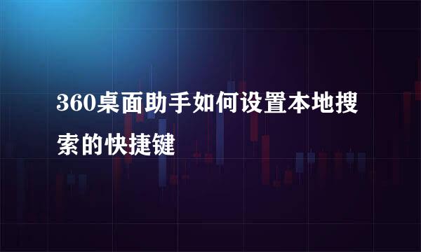 360桌面助手如何设置本地搜索的快捷键