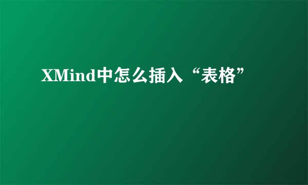 XMind中怎么插入“表格”