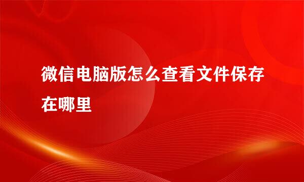 微信电脑版怎么查看文件保存在哪里