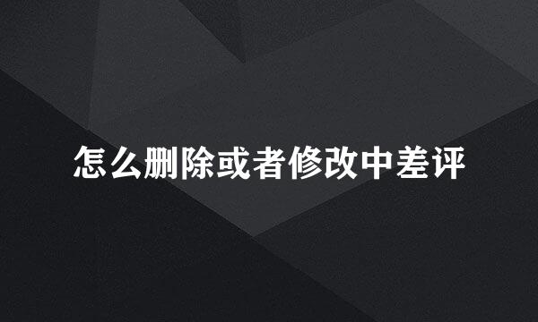 怎么删除或者修改中差评