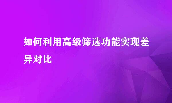 如何利用高级筛选功能实现差异对比