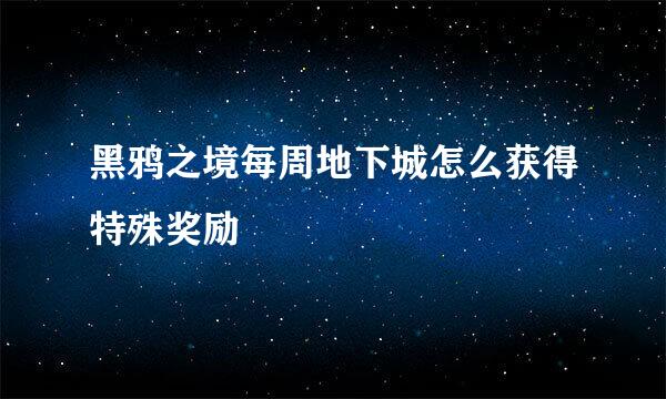 黑鸦之境每周地下城怎么获得特殊奖励