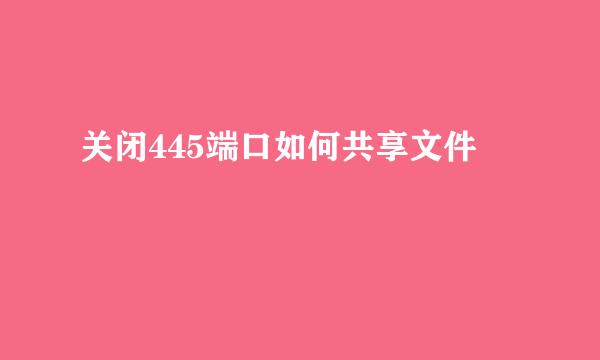 关闭445端口如何共享文件
