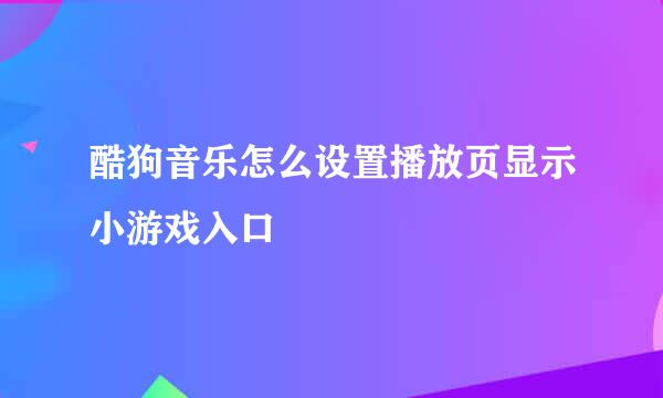 酷狗音乐怎么设置播放页显示小游戏入口