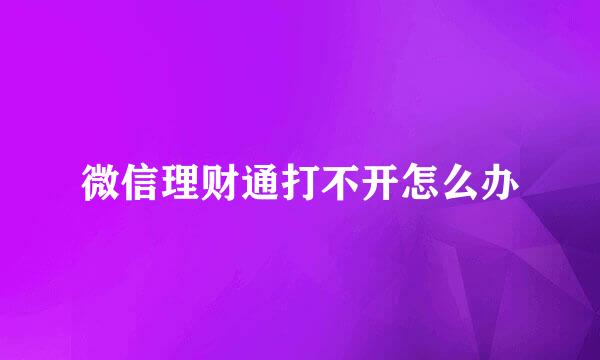 微信理财通打不开怎么办