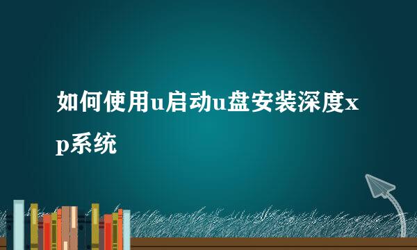 如何使用u启动u盘安装深度xp系统