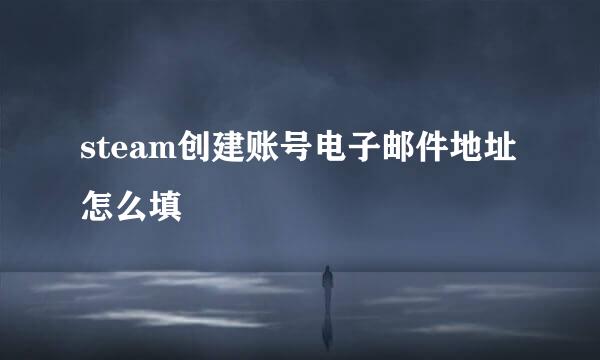 steam创建账号电子邮件地址怎么填
