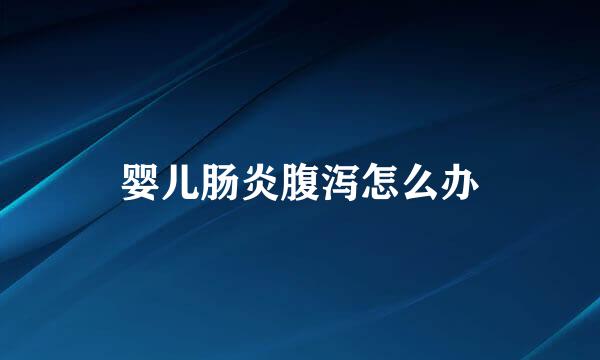 婴儿肠炎腹泻怎么办