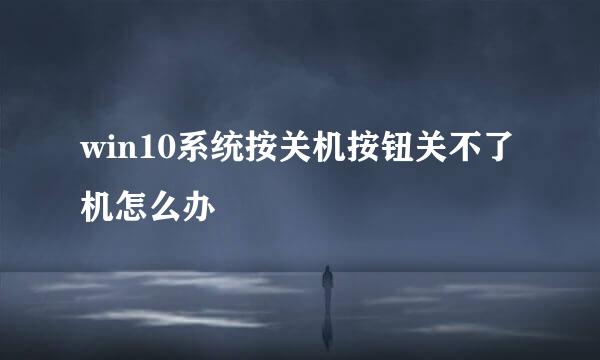 win10系统按关机按钮关不了机怎么办