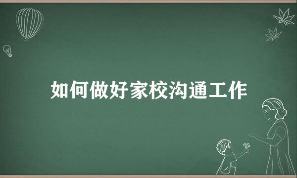 如何做好家校沟通工作