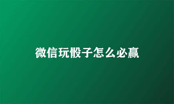 微信玩骰子怎么必赢