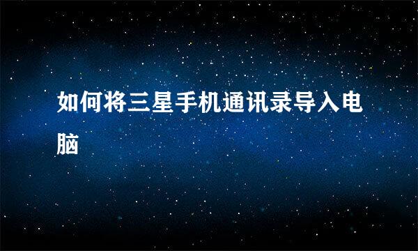 如何将三星手机通讯录导入电脑