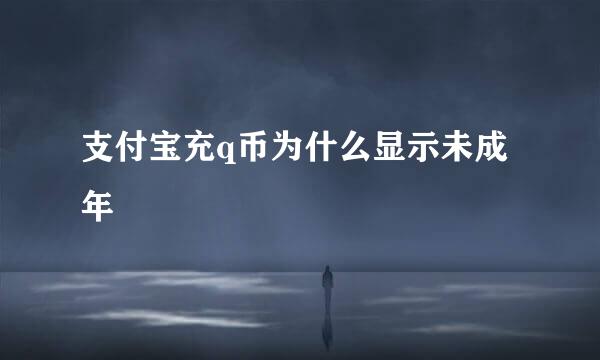 支付宝充q币为什么显示未成年