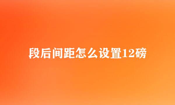 段后间距怎么设置12磅