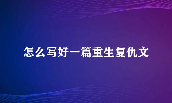 怎么写好一篇重生复仇文