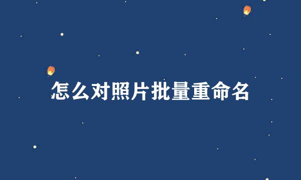 怎么对照片批量重命名