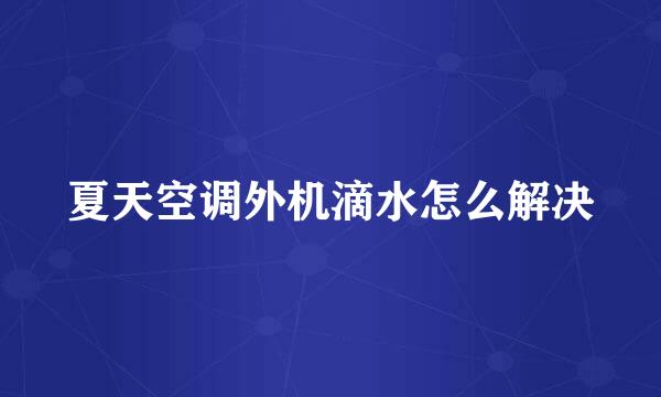 夏天空调外机滴水怎么解决