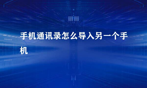 手机通讯录怎么导入另一个手机