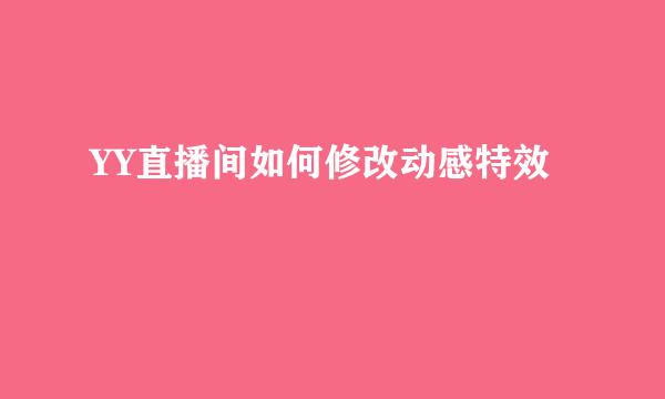 YY直播间如何修改动感特效