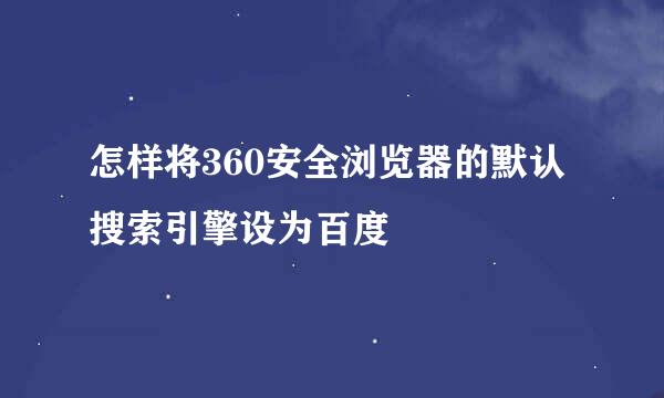 怎样将360安全浏览器的默认搜索引擎设为百度