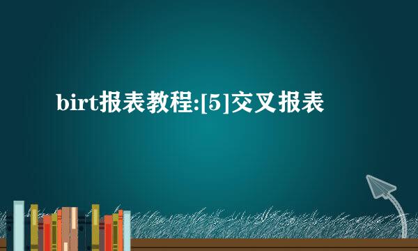 birt报表教程:[5]交叉报表