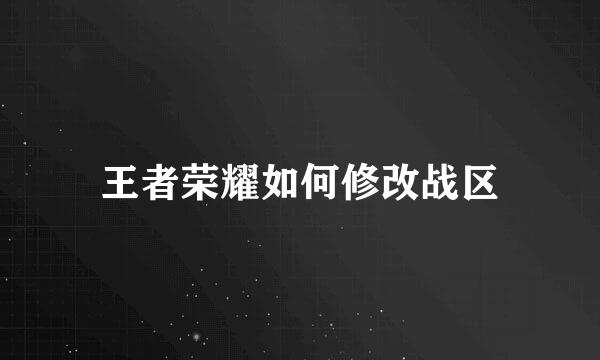 王者荣耀如何修改战区