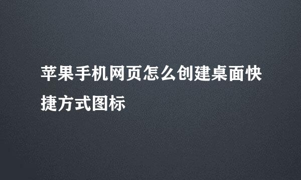 苹果手机网页怎么创建桌面快捷方式图标