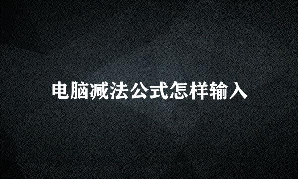 电脑减法公式怎样输入