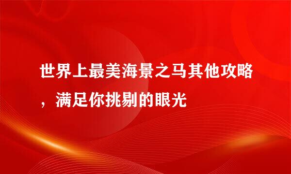 世界上最美海景之马其他攻略，满足你挑剔的眼光