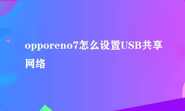 opporeno7怎么设置USB共享网络