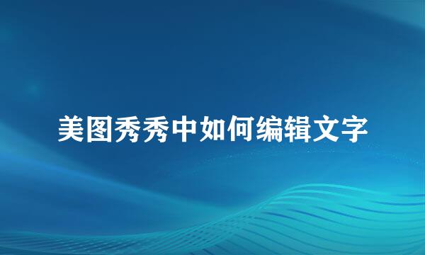 美图秀秀中如何编辑文字