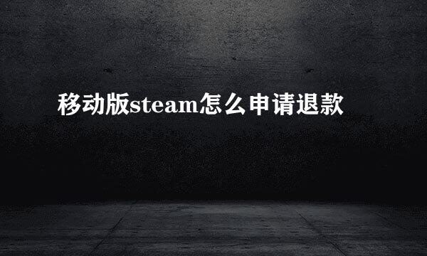 移动版steam怎么申请退款
