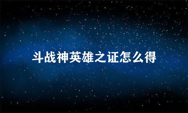 斗战神英雄之证怎么得
