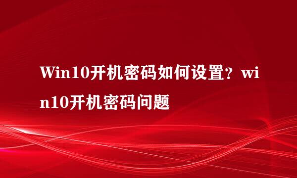 Win10开机密码如何设置？win10开机密码问题