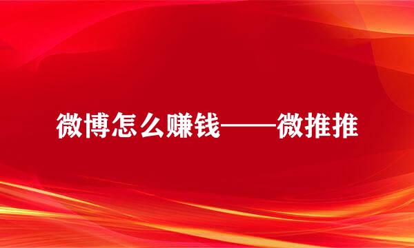 微博怎么赚钱——微推推