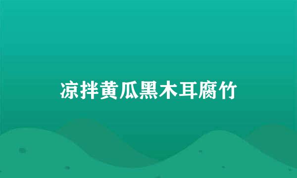 凉拌黄瓜黑木耳腐竹