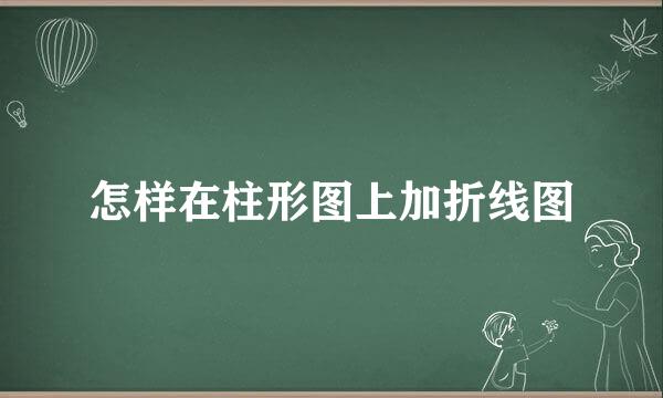 怎样在柱形图上加折线图