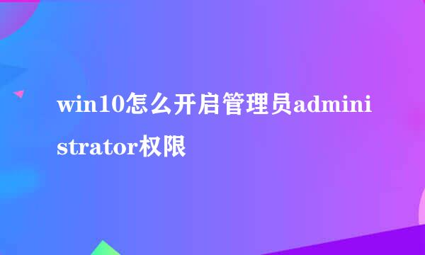 win10怎么开启管理员administrator权限