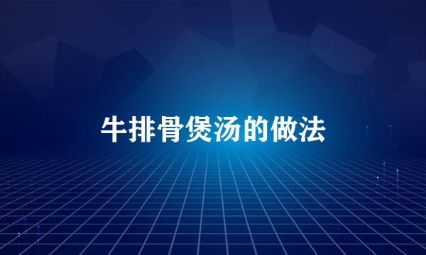 牛排骨煲汤的做法
