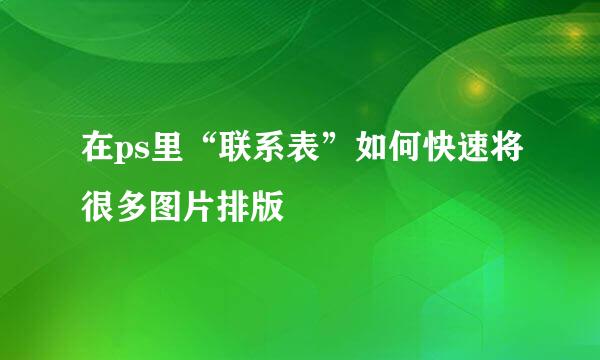 在ps里“联系表”如何快速将很多图片排版